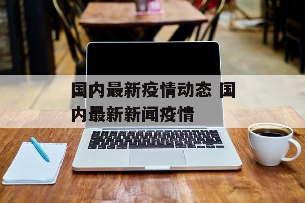 国内最新疫情动态 国内最新新闻疫情